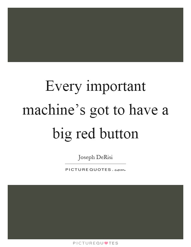 Every important machine's got to have a big red button Picture Quote #1