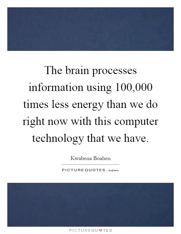 The brain processes information using 100,000 times less energy than we do right now with this computer technology that we have Picture Quote #1