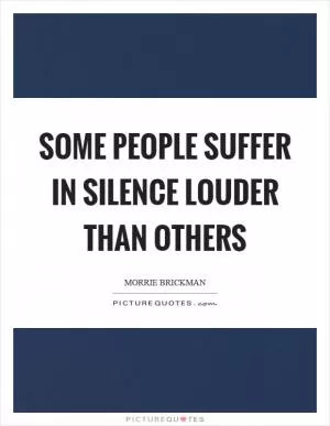 Some people suffer in silence louder than others Picture Quote #1