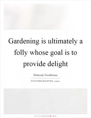 Gardening is ultimately a folly whose goal is to provide delight Picture Quote #1