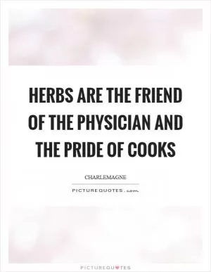 Herbs are the friend of the physician and the pride of cooks Picture Quote #1