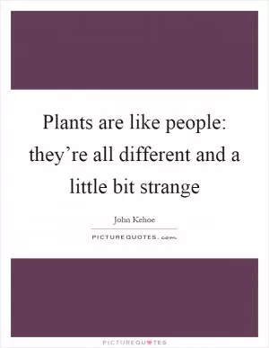 Plants are like people: they’re all different and a little bit strange Picture Quote #1