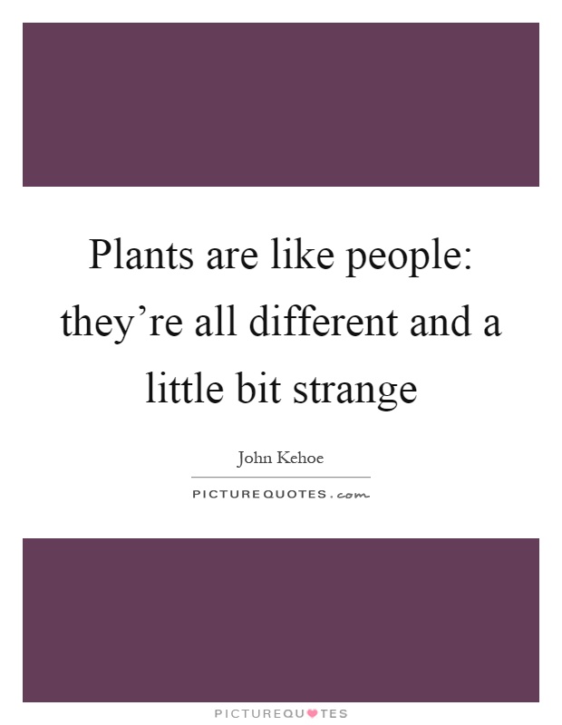 Plants are like people: they're all different and a little bit strange Picture Quote #1