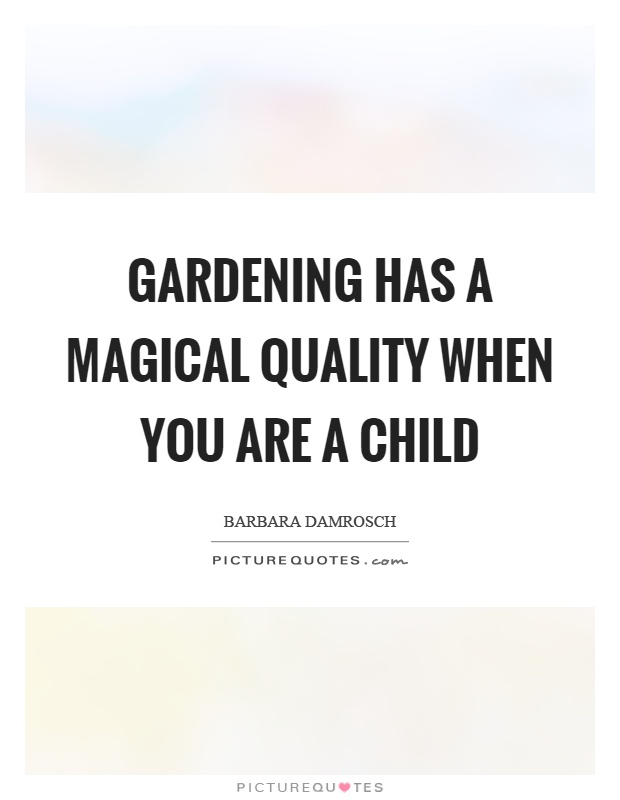 Gardening has a magical quality when you are a child Picture Quote #1