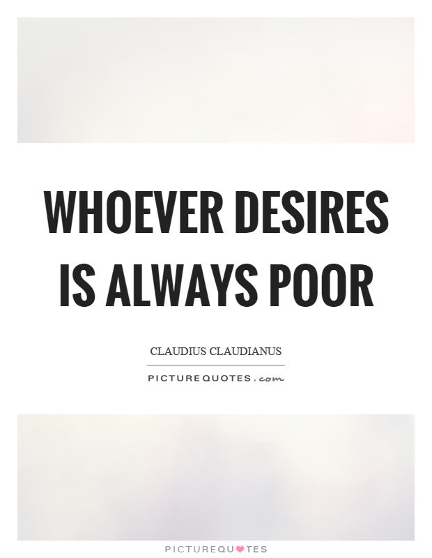 Whoever desires is always poor Picture Quote #1