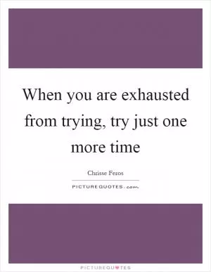 When you are exhausted from trying, try just one more time Picture Quote #1
