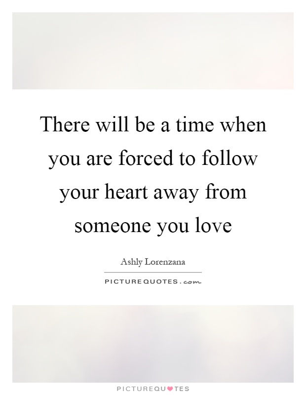 There will be a time when you are forced to follow your heart ...