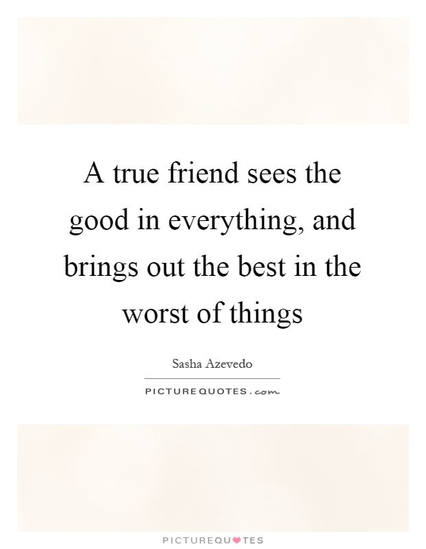 A true friend sees the good in everything, and brings out the best in the worst of things Picture Quote #1