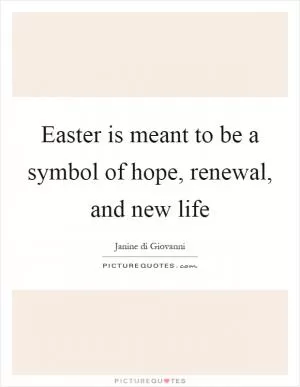 Easter is meant to be a symbol of hope, renewal, and new life Picture Quote #1