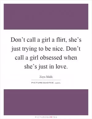 Don’t call a girl a flirt, she’s just trying to be nice. Don’t call a girl obsessed when she’s just in love Picture Quote #1