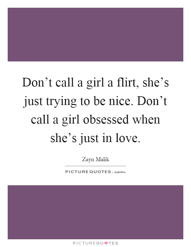Don't call a girl a flirt, she's just trying to be nice. Don't call a girl obsessed when she's just in love Picture Quote #1