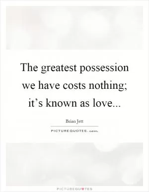 The greatest possession we have costs nothing; it’s known as love Picture Quote #1