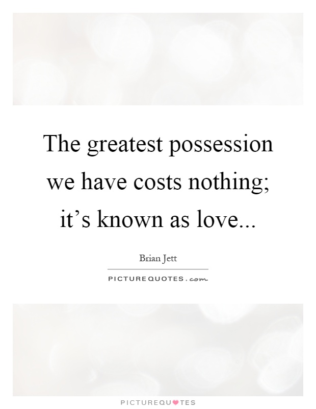 The greatest possession we have costs nothing; it's known as love Picture Quote #1