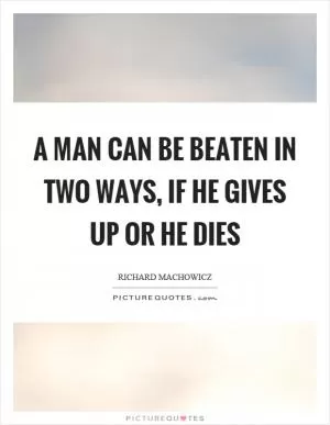 A man can be beaten in two ways, if he gives up or he dies Picture Quote #1