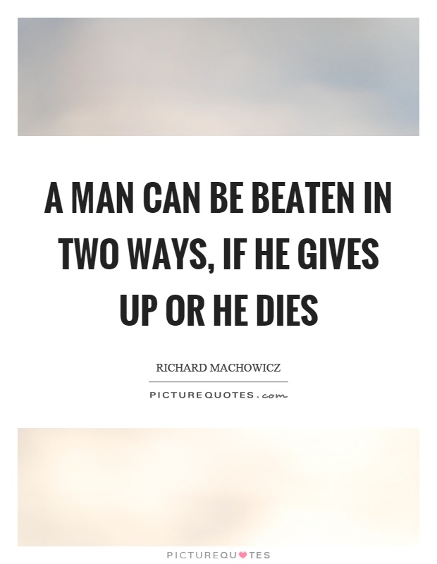 A man can be beaten in two ways, if he gives up or he dies Picture Quote #1