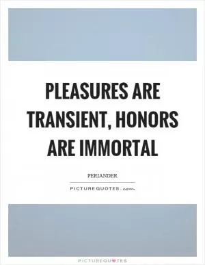 Pleasures are transient, honors are immortal Picture Quote #1