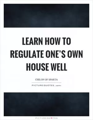 Learn how to regulate one’s own house well Picture Quote #1