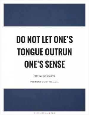 Do not let one’s tongue outrun one’s sense Picture Quote #1
