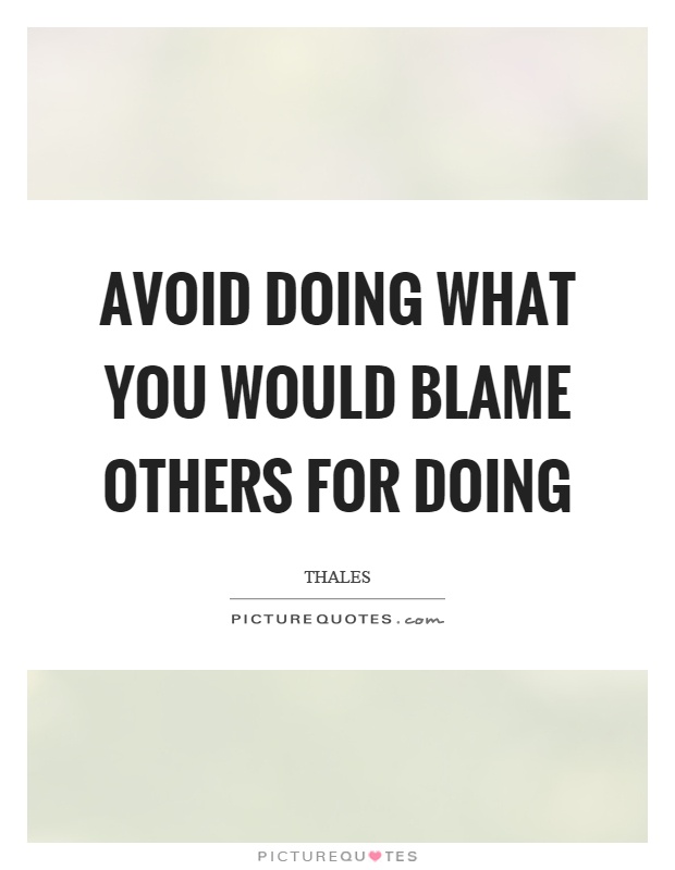 Avoid doing what you would blame others for doing Picture Quote #1