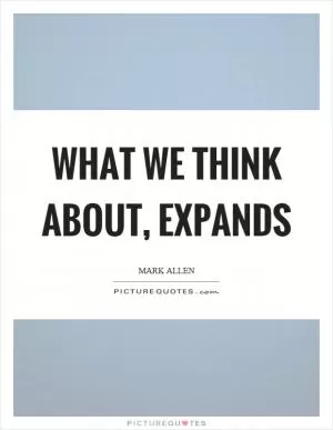 What we think about, expands Picture Quote #1