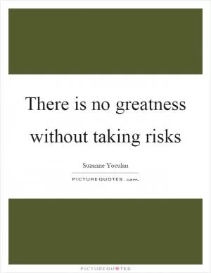 There is no greatness without taking risks Picture Quote #1