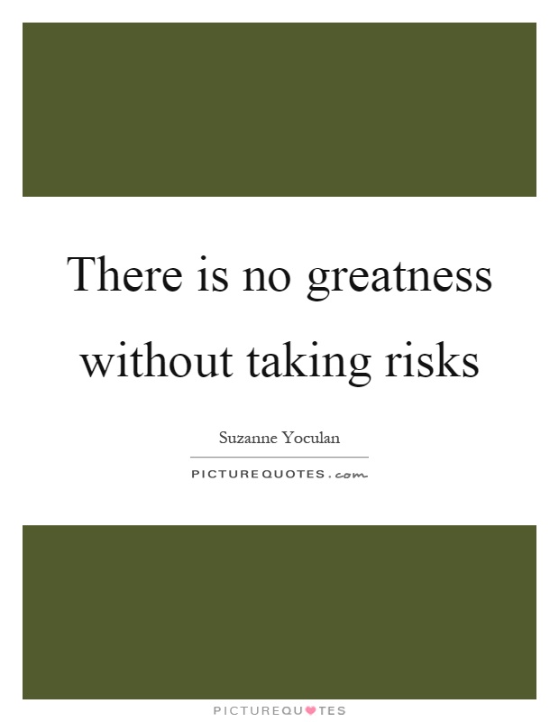 There is no greatness without taking risks Picture Quote #1