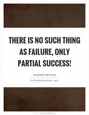 There is no such thing as failure, only partial success! Picture Quote #1