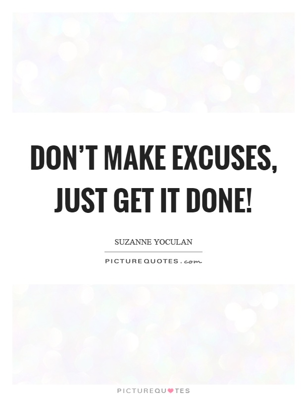 Don't make excuses, just get it done! Picture Quote #1