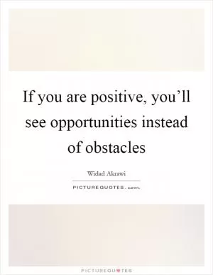 If you are positive, you’ll see opportunities instead of obstacles Picture Quote #1