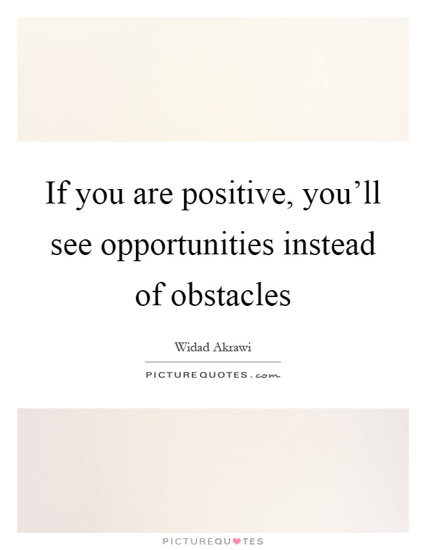 If you are positive, you'll see opportunities instead of obstacles Picture Quote #1