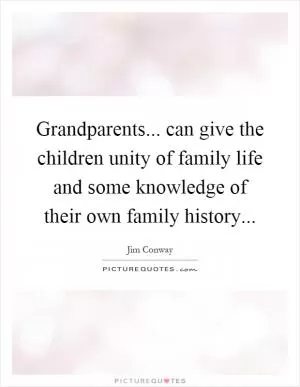 Grandparents... can give the children unity of family life and some knowledge of their own family history Picture Quote #1