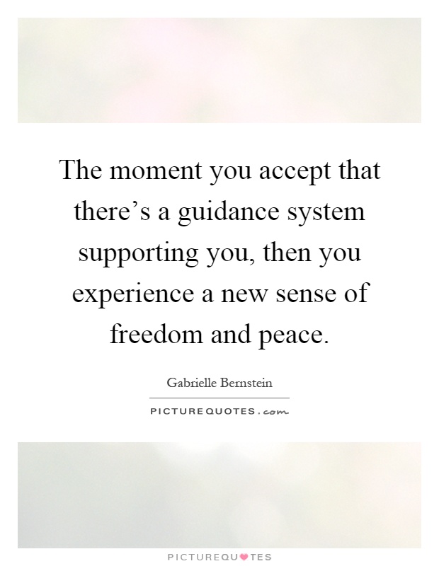 The moment you accept that there's a guidance system supporting you, then you experience a new sense of freedom and peace Picture Quote #1