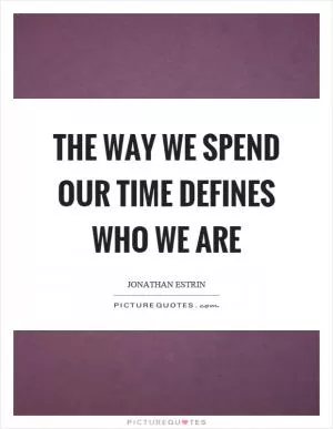 The way we spend our time defines who we are Picture Quote #1