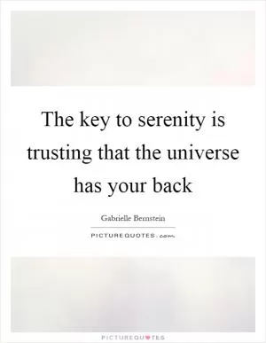 The key to serenity is trusting that the universe has your back Picture Quote #1