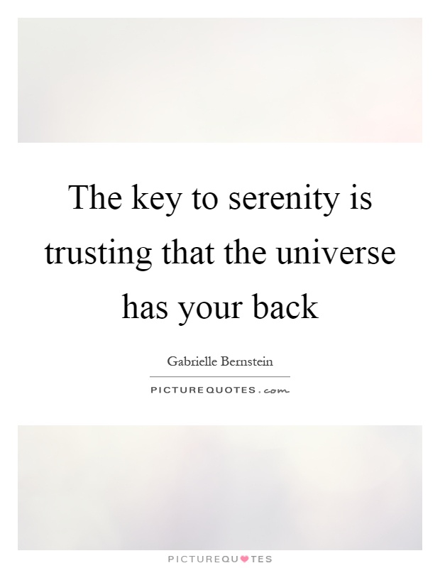 The key to serenity is trusting that the universe has your back Picture Quote #1