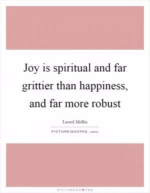 Joy is spiritual and far grittier than happiness, and far more robust Picture Quote #1