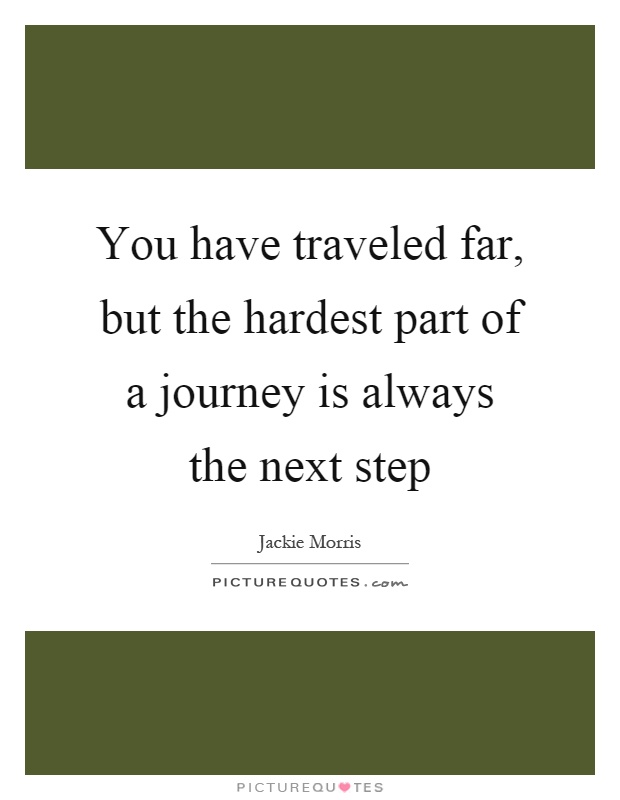 You have traveled far, but the hardest part of a journey is always the next step Picture Quote #1