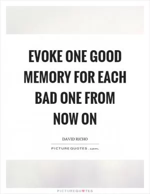 Evoke one good memory for each bad one from now on Picture Quote #1
