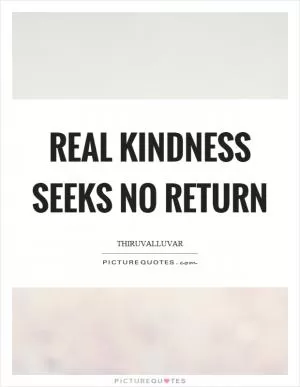 Real kindness seeks no return Picture Quote #1