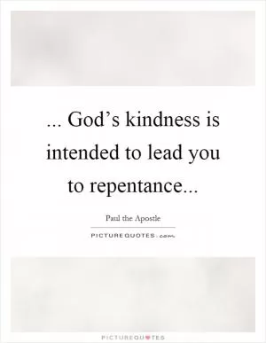 ... God’s kindness is intended to lead you to repentance Picture Quote #1