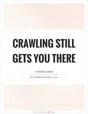 Crawling still gets you there Picture Quote #1