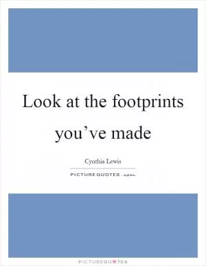 Look at the footprints you’ve made Picture Quote #1