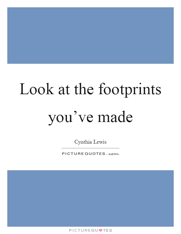 Look at the footprints you've made Picture Quote #1