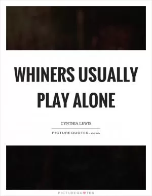 Whiners usually play alone Picture Quote #1