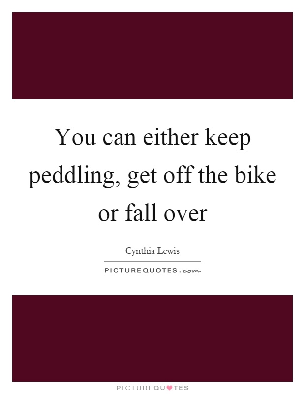 You can either keep peddling, get off the bike or fall over Picture Quote #1