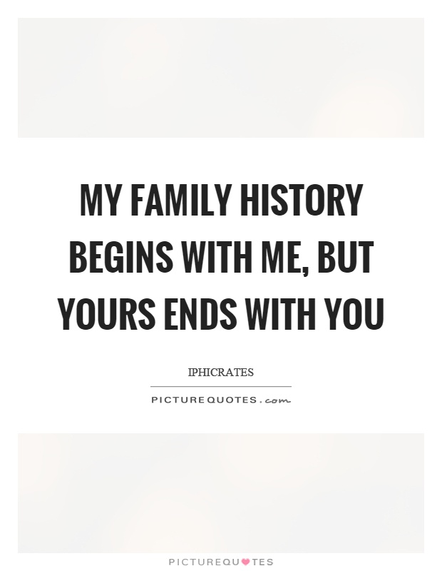 My family history begins with me, but yours ends with you Picture Quote #1
