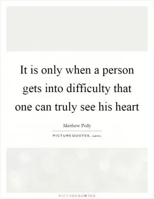 It is only when a person gets into difficulty that one can truly see his heart Picture Quote #1