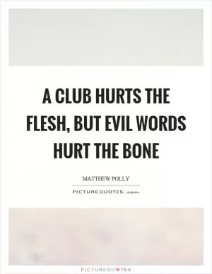 A club hurts the flesh, but evil words hurt the bone Picture Quote #1