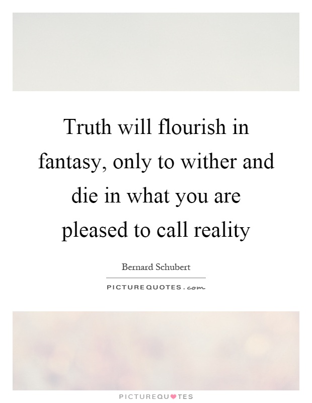 Truth will flourish in fantasy, only to wither and die in what you are pleased to call reality Picture Quote #1