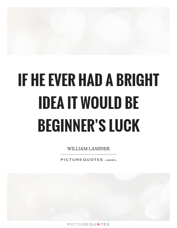 If he ever had a bright idea it would be beginner's luck Picture Quote #1